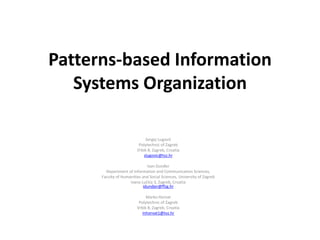 Patterns-based Information
Systems Organization
Sergej Lugović
Polytechnic of Zagreb
Vrbik 8, Zagreb, Croatia
slugovic@tvz.hr
Ivan Dunđer
Department of Information and Communication Sciences,
Faculty of Humanities and Social Sciences, University of Zagreb
Ivana Lučića 3, Zagreb, Croatia
idundjer@ffzg.hr
Marko Horvat
Polytechnic of Zagreb
Vrbik 8, Zagreb, Croatia
mhorvat1@tvz.hr
 