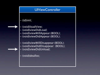 UIViewController

- (id)init;

-   (void)loadView;
-   (void)viewDidLoad;
-   (void)viewWillAppear:(BOOL);
-   (void)viewDidAppear:(BOOL);

- (void)viewWillDisappear:(BOOL);
- (void)viewDidDisappear: (BOOL);
- (void)viewDidUnload;

- (void)dealloc;
 