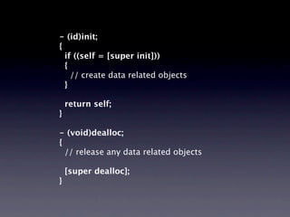 - (id)init;
{
  if ((self = [super init]))
  {
    // create data related objects
  }

    return self;
}

- (void)dealloc;
{
  // release any data related objects

    [super dealloc];
}
 