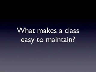 What makes a class
easy to maintain?
 