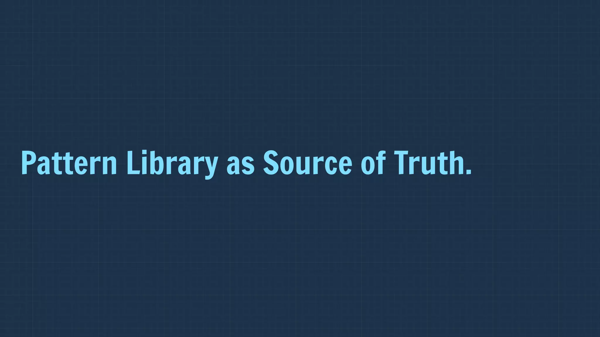 Pattern Library as Source of Truth.
 