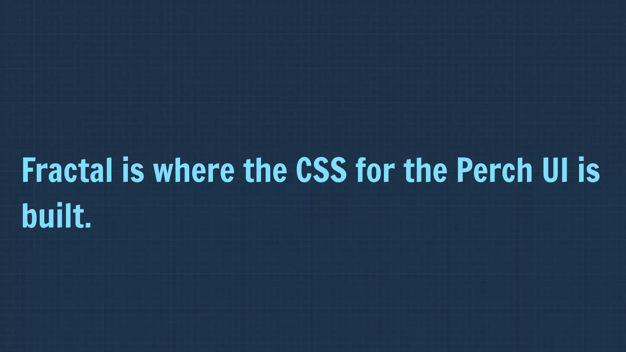 Fractal is where the CSS for the Perch UI is
built.
 