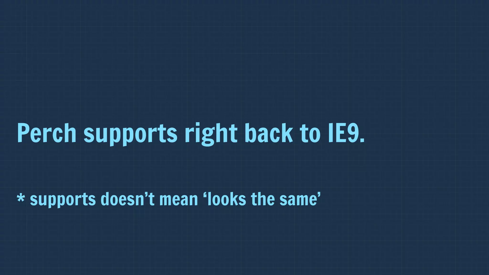 Perch supports right back to IE9.

* supports doesn’t mean ‘looks the same’
 