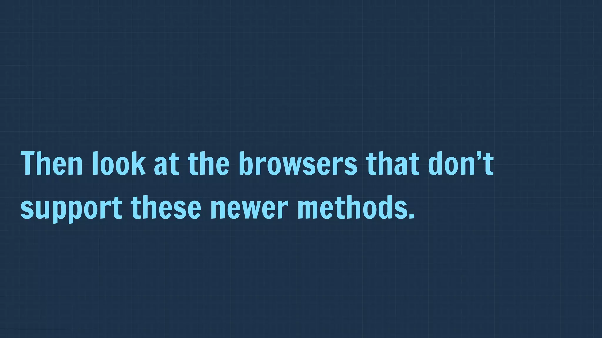 Then look at the browsers that don’t
support these newer methods.
 