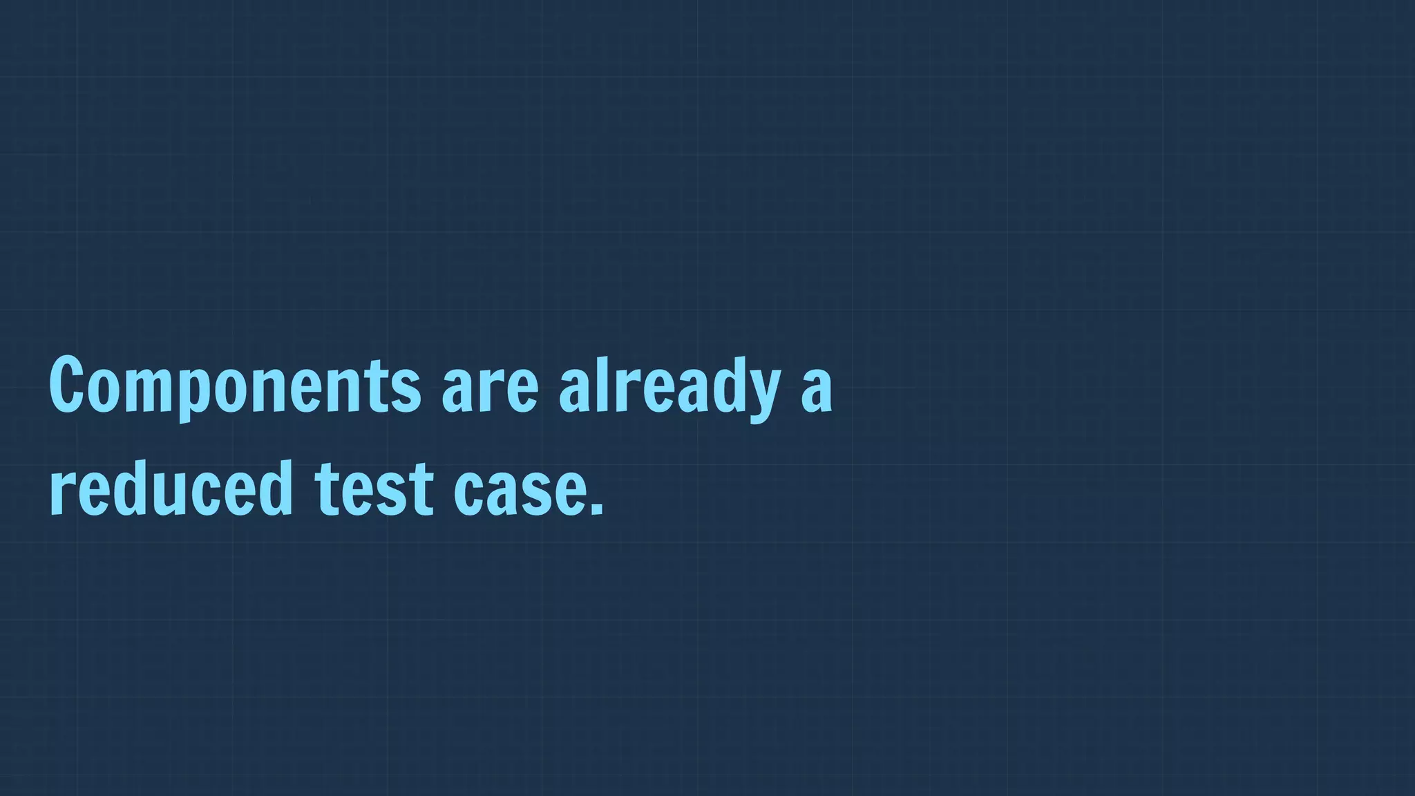 Components are already a  
reduced test case.
 