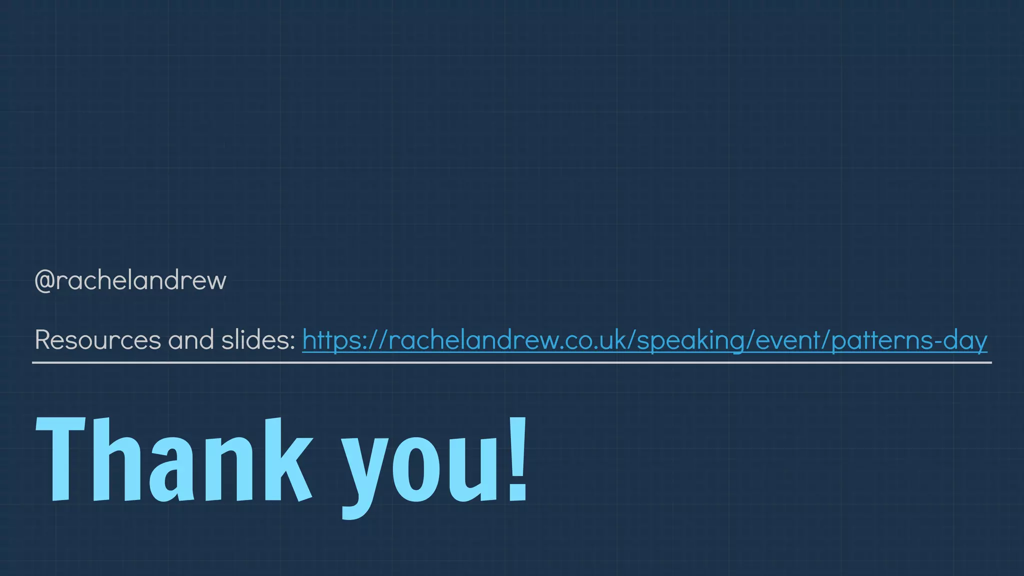 Thank you!
@rachelandrew 
 
Resources and slides: https://rachelandrew.co.uk/speaking/event/patterns-day
 