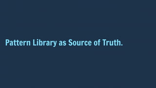 Pattern Library as Source of Truth.
 