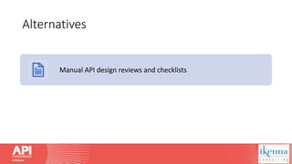 Alternatives
Manual API design reviews and checklists
 