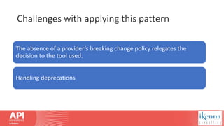 Challenges with applying this pattern
The absence of a provider’s breaking change policy relegates the
decision to the tool used.
Handling deprecations
 