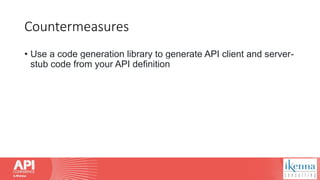Countermeasures
• Use a code generation library to generate API client and server-
stub code from your API definition
 