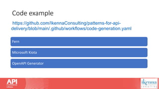 Code example
Fern
Microsoft Kiota
OpenAPI Generator
https://github.com/IkennaConsulting/patterns-for-api-
delivery/blob/main/.github/workflows/code-generation.yaml
 