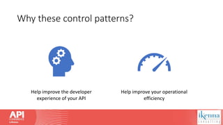 Why these control patterns?
Help improve the developer
experience of your API
Help improve your operational
efficiency
 