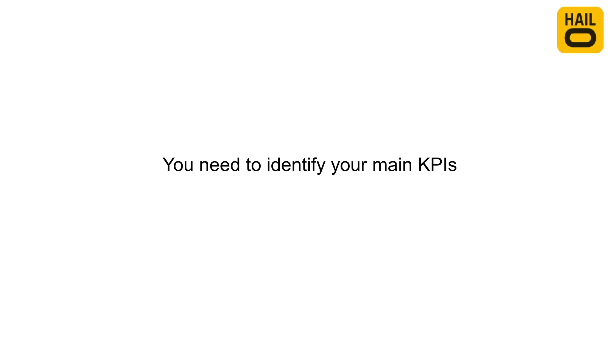 You need to identify your main KPIs
 