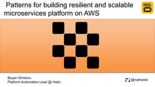 Patterns for building resilient and scalable
microservices platform on AWS
Boyan Dimitrov,
Platform Automation Lead @ Hailo
@nathariel
 