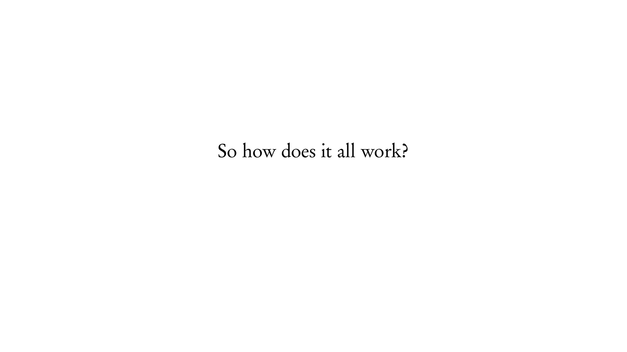 So how does it all work?
 