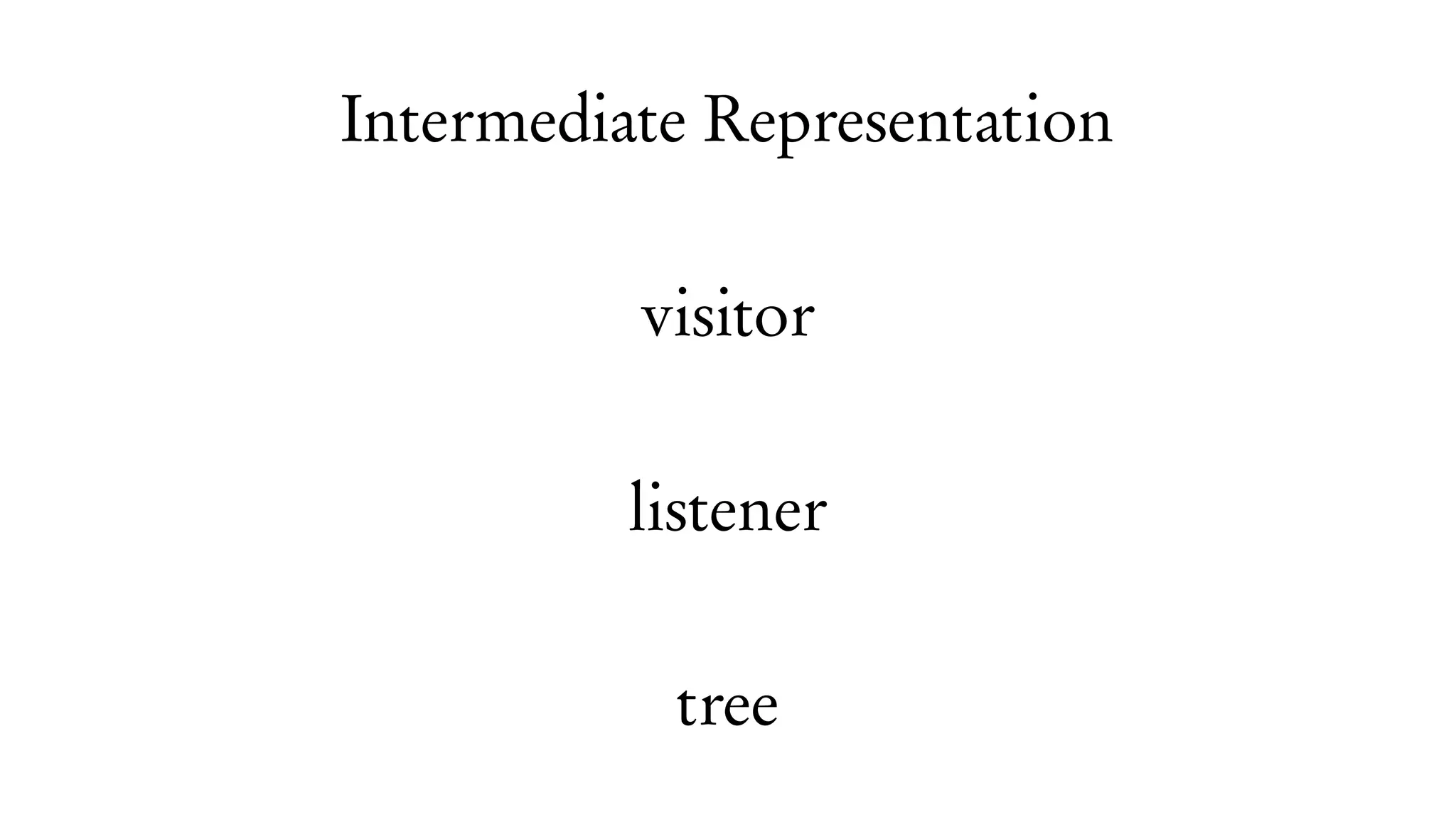 Intermediate Representation
visitor
listener
tree
 