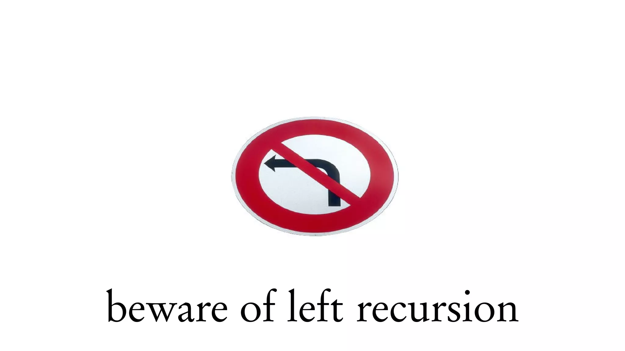 beware of left recursion
 