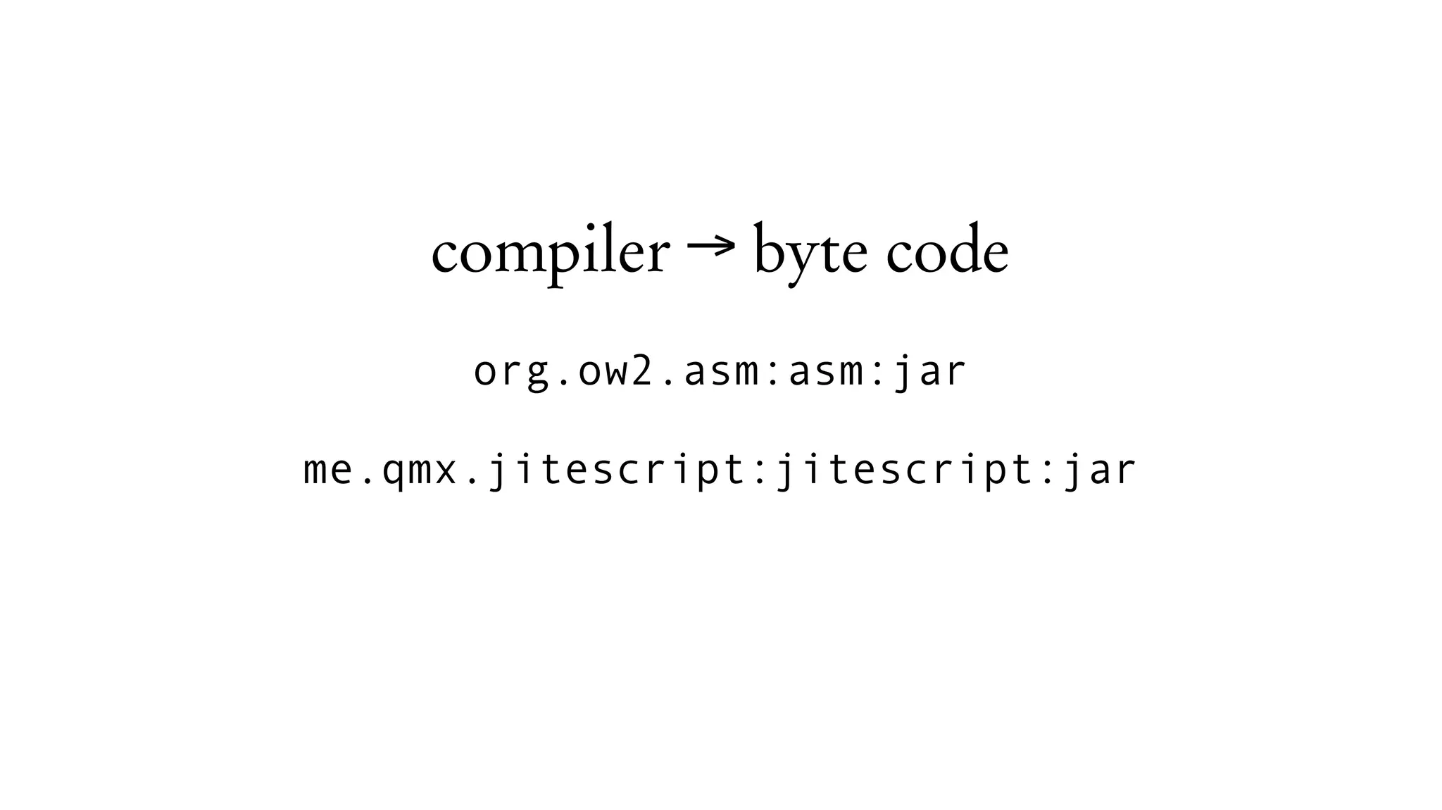 compiler → byte code
org.ow2.asm:asm:jar
me.qmx.jitescript:jitescript:jar
 