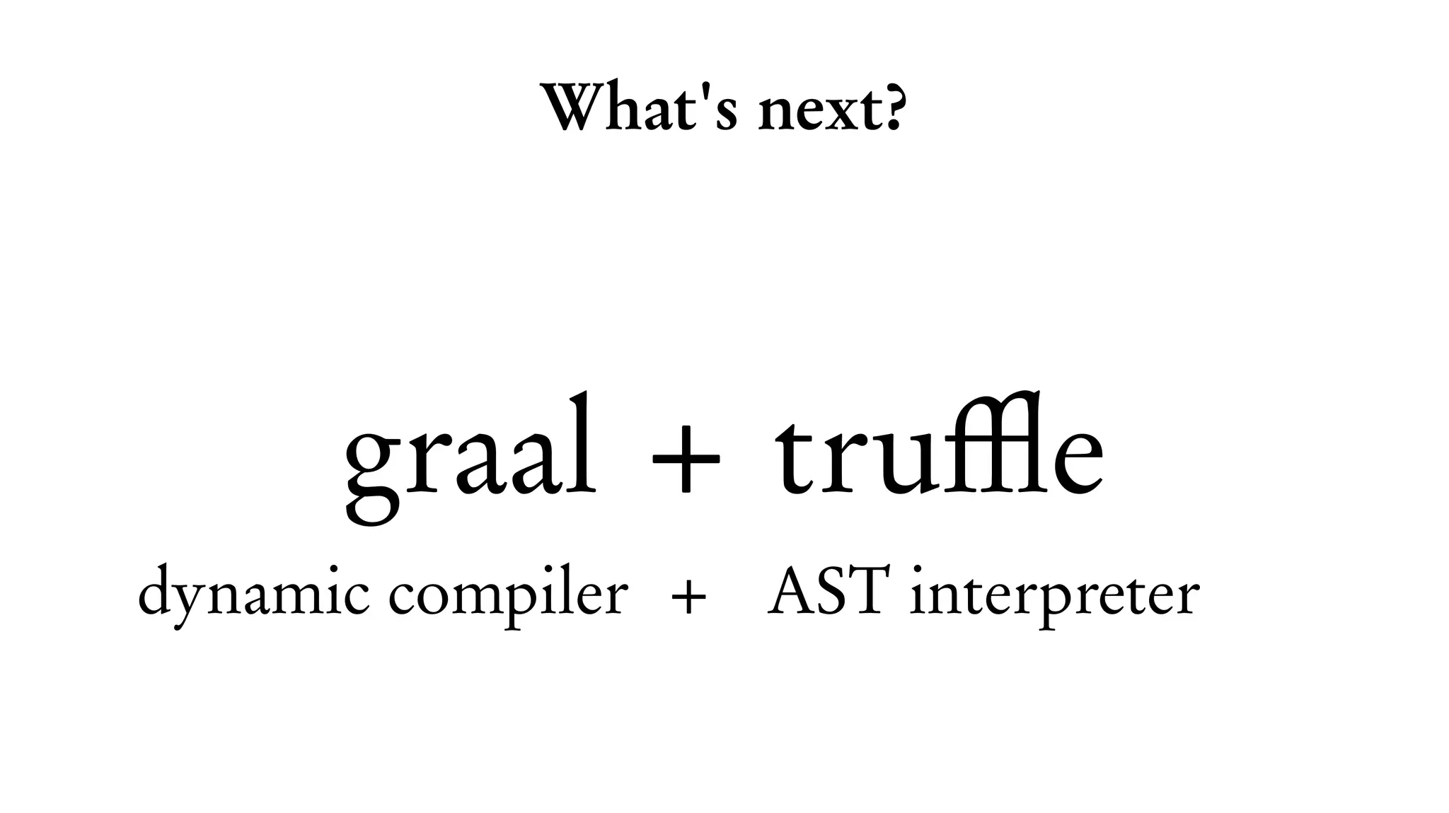 What's next?
graal + truffle
dynamic compiler + AST interpreter
 