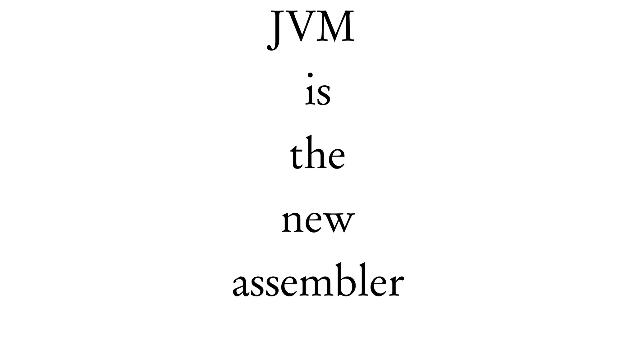 JVM
is
the
new
assembler
 