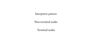 Interpreter pattern
Non terminal nodes
Terminal nodes
 