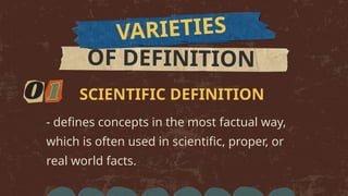 VARIETIES
OF DEFINITION
- defines concepts in the most factual way,
which is often used in scientific, proper, or
real world facts.
SCIENTIFIC DEFINITION
 