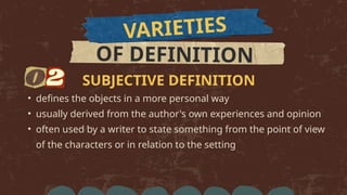 VARIETIES
OF DEFINITION
• defines the objects in a more personal way
• usually derived from the author's own experiences and opinion
• often used by a writer to state something from the point of view
of the characters or in relation to the setting
SUBJECTIVE DEFINITION
 