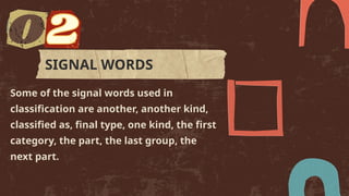 Some of the signal words used in
classification are another, another kind,
classified as, final type, one kind, the first
category, the part, the last group, the
next part.
SIGNAL WORDS
 