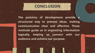 The patterns of development provide a
structured way to present ideas, making
communication clear and effective. These
methods guide us in organizing information
logically, helping us connect with our
audience and achieve our purpose.
CONCLUSION
 
