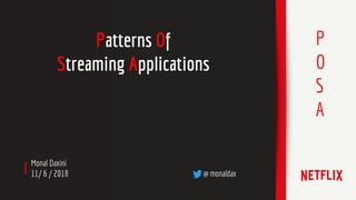 Monal Daxini
11/ 6 / 2018 @ monaldax
Patterns Of
Streaming Applications
P
O
S
A
 