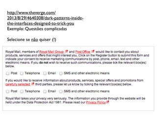 http://www.theverge.com/
2013/8/29/4640308/dark-patterns-inside-
the-interfaces-designed-to-trick-you 	

Exemplo: Questões complicadas	

!
Selecione se não quiser (!)	

 