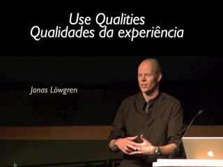 Jonas Löwgren
Use Qualities	

Qualidades da experiência
 