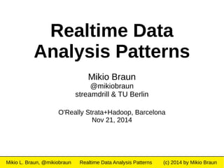 Realtime Data 
Analysis Patterns 
Mikio Braun 
@mikiobraun 
streamdrill & TU Berlin 
O'Really Strata+Hadoop, Barcelona 
Nov 21, 2014 
Mikio L. Braun, @mikiobraun Realtime Data Analysis Patterns (c) 2014 by Mikio Braun 
 
