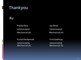 Thankyou
By:
Pradip Darji Jay Desai
130510119031 130510119032
Mechanical (A) Mechanical (A)
Kuntal Deshpande Vinit Gadhoya
130510119034 130510119035
Mechanical (A) Mechanical (A)
13
 