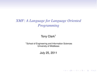 XMF: A Language for Language Oriented
           Programming

                       Tony Clark1

     1 School   of Engineering and Information Sciences
                    University of Middlesex


                      July 25, 2011
 