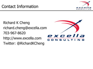Contact Information
Richard K Cheng
richard.cheng@excella.com
703-967-8620
http://www.excella.com
Twitter: @RichardKCheng
 