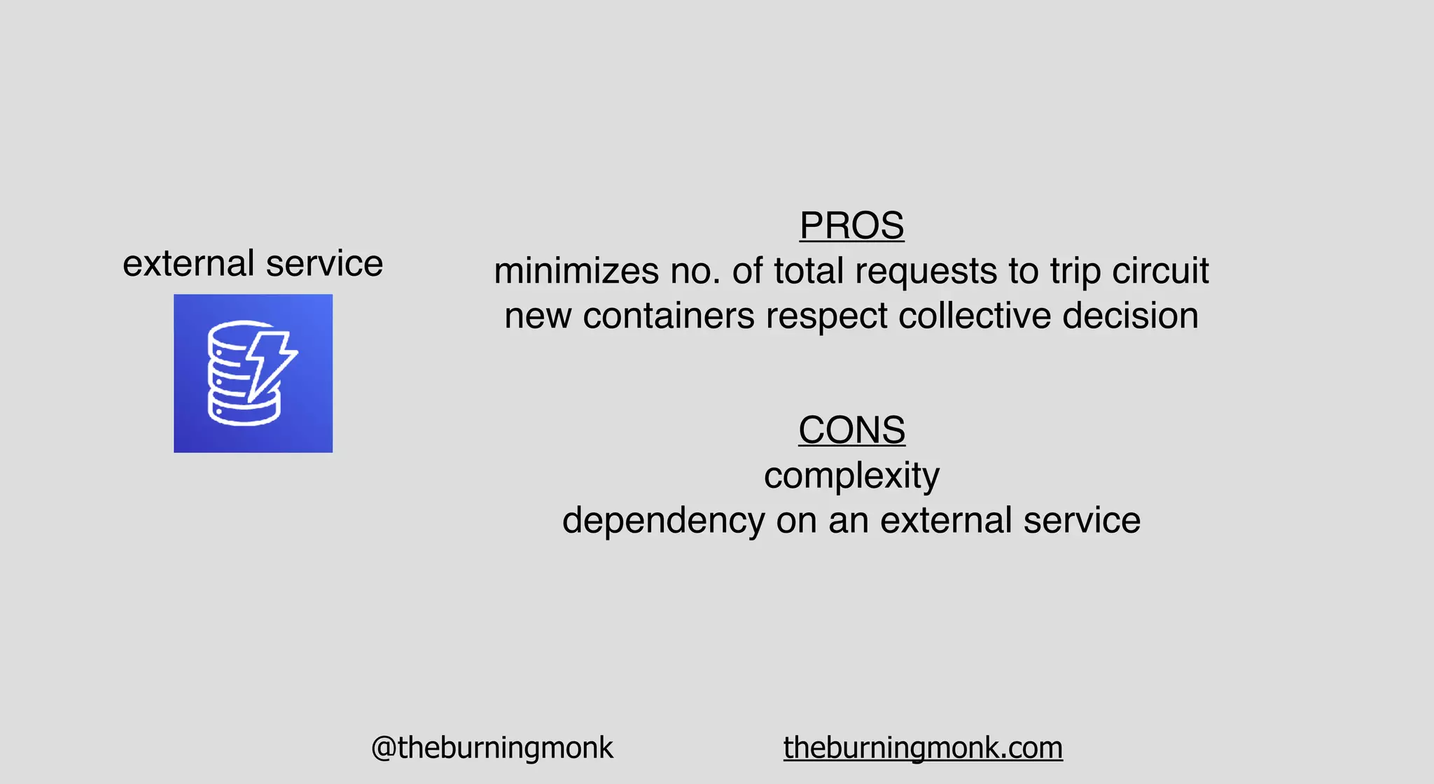 @theburningmonk theburningmonk.com
external service
PROS
minimizes no. of total requests to trip circuit
new containers respect collective decision
CONS
complexity
dependency on an external service
 