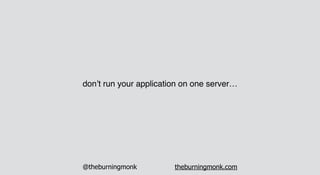@theburningmonk theburningmonk.com
don’t run your application on one server…
 