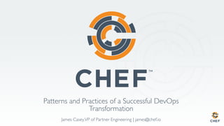 Patterns and Practices of a Successful DevOps
Transformation
James Casey,VP of Partner Engineering | james@chef.io
 