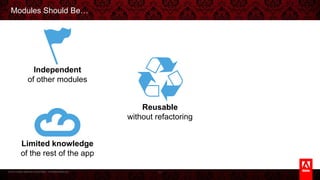 © 2013 Adobe Systems Incorporated. All Rights Reserved.
Modules Should Be…
11
Independent
of other modules
Reusable
without refactoring
Limited knowledge
of the rest of the app
 