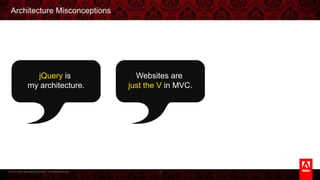 © 2013 Adobe Systems Incorporated. All Rights Reserved.
Architecture Misconceptions
3
jQuery is
my architecture.
Websites are
just the V in MVC.
 