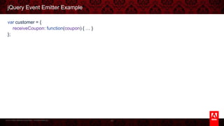 © 2013 Adobe Systems Incorporated. All Rights Reserved.
jQuery Event Emitter Example
var customer = {
receiveCoupon: function(coupon) { … }
};
40
 