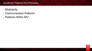 © 2013 Adobe Systems Incorporated. All Rights Reserved.
JavaScript Patterns And Principles
§  Modularity
§  Communication Patterns
§  Patterns Within MV*
6
 