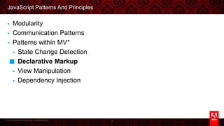 © 2013 Adobe Systems Incorporated. All Rights Reserved.
JavaScript Patterns And Principles
§  Modularity
§  Communication Patterns
§  Patterns within MV*
§  State Change Detection
§  Declarative Markup
§  View Manipulation
§  Dependency Injection
74
 