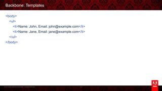 © 2013 Adobe Systems Incorporated. All Rights Reserved.
Backbone: Templates
<body>
<ul>
<li>Name: John, Email: john@example.com</li>
<li>Name: Jane, Email: jane@example.com</li>
</ul>
</body>
77
 