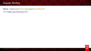 © 2013 Adobe Systems Incorporated. All Rights Reserved.
Angular: Binding
Name: <input type="text" ng-model="yourName">
<h1>Hello {{yourName}}</h1>
81
 