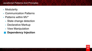 © 2013 Adobe Systems Incorporated. All Rights Reserved.
JavaScript Patterns And Principles
§  Modularity
§  Communication Patterns
§  Patterns within MV*
§  State change detection
§  Declarative Markup
§  View Manipulation
§  Dependency Injection
82
 