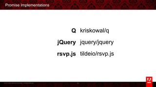 © 2013 Adobe Systems Incorporated. All Rights Reserved.
Promise Implementations
93
Q
jQuery
rsvp.js
kriskowal/q
jquery/jquery
tildeio/rsvp.js
 