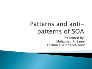 Patterns and anti-patterns of SOA Presented by: Mohamed R. Samy Technical Architect, MVP 