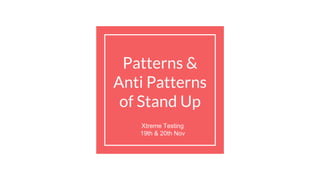 Patterns &
Anti Patterns
of Stand Up
Xtreme Testing
19th & 20th Nov
 